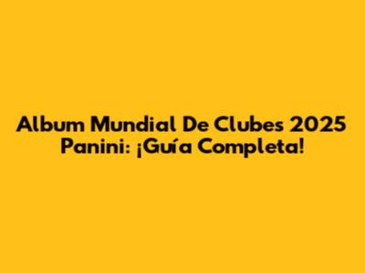 Album Mundial De Clubes 2025 Panini: ¡Guía Completa!