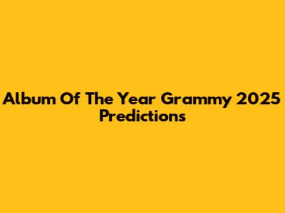 Album Of The Year Grammy 2025 Predictions