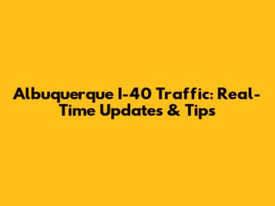 Albuquerque I-40 Traffic: Real-Time Updates & Tips