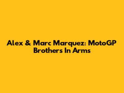 Alex & Marc Marquez: MotoGP Brothers In Arms