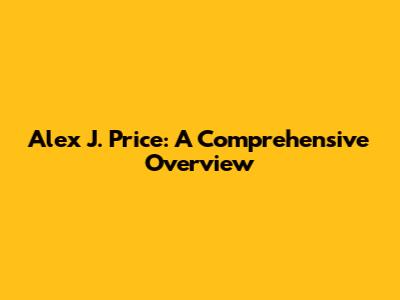 Alex J. Price: A Comprehensive Overview