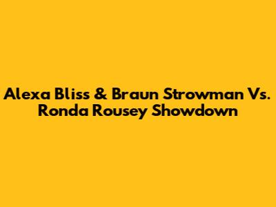 Alexa Bliss & Braun Strowman Vs. Ronda Rousey Showdown