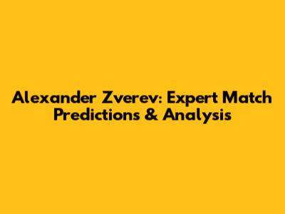 Alexander Zverev: Expert Match Predictions & Analysis
