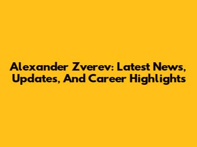 Alexander Zverev: Latest News, Updates, And Career Highlights