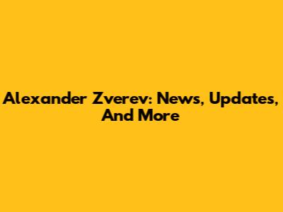 Alexander Zverev: News, Updates, And More