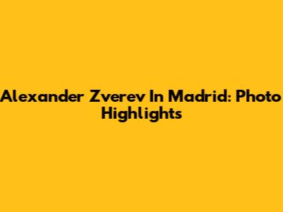 Alexander Zverev In Madrid: Photo Highlights