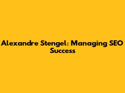 Alexandre Stengel: Managing SEO Success