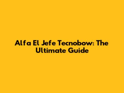 Alfa El Jefe Tecnobow: The Ultimate Guide