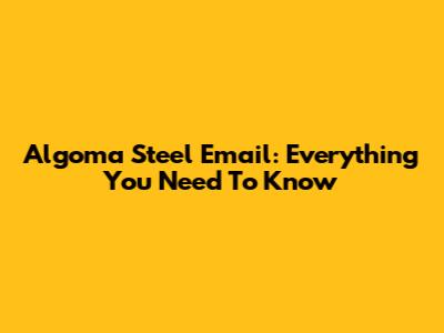 Algoma Steel Email: Everything You Need To Know