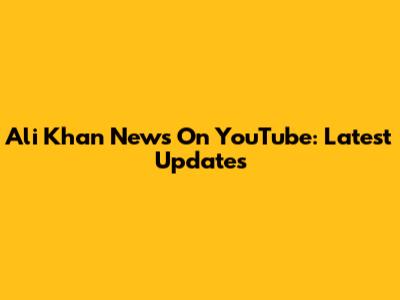 Ali Khan News On YouTube: Latest Updates