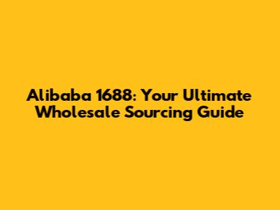 Alibaba 1688: Your Ultimate Wholesale Sourcing Guide