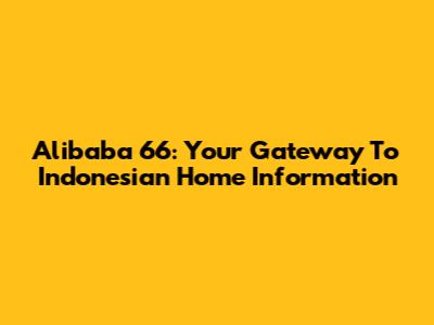 Alibaba 66: Your Gateway To Indonesian Home Information