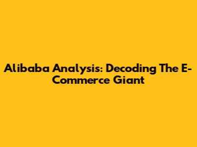 Alibaba Analysis: Decoding The E-Commerce Giant