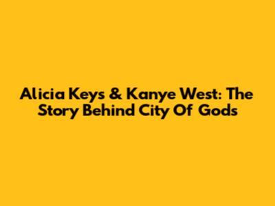 Alicia Keys & Kanye West: The Story Behind 'City Of Gods'
