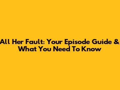 All Her Fault: Your Episode Guide & What You Need To Know
