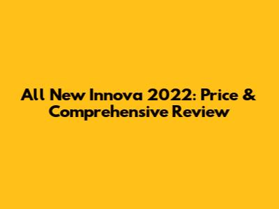 All New Innova 2022: Price & Comprehensive Review