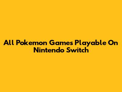 All Pokemon Games Playable On Nintendo Switch