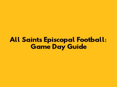 All Saints Episcopal Football: Game Day Guide