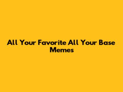 All Your Favorite "All Your Base" Memes