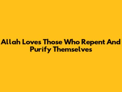 Allah Loves Those Who Repent And Purify Themselves
