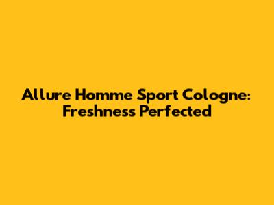 Allure Homme Sport Cologne: Freshness Perfected