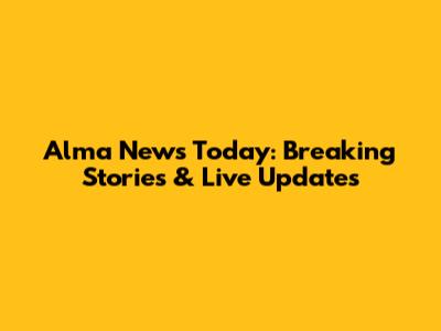 Alma News Today: Breaking Stories & Live Updates