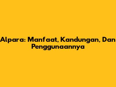 Alpara: Manfaat, Kandungan, Dan Penggunaannya
