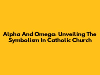 Alpha And Omega: Unveiling The Symbolism In Catholic Church