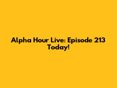 Alpha Hour Live: Episode 213 Today!