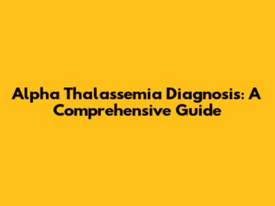 Alpha Thalassemia Diagnosis: A Comprehensive Guide