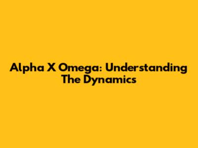 Alpha X Omega: Understanding The Dynamics