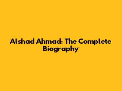 Alshad Ahmad: The Complete Biography