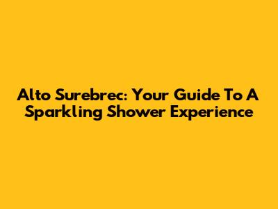 Alto Surebrec: Your Guide To A Sparkling Shower Experience