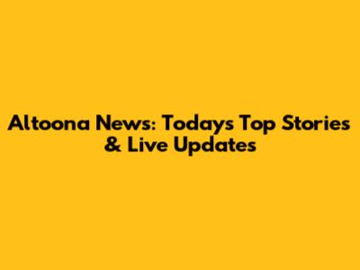 Altoona News: Today's Top Stories & Live Updates