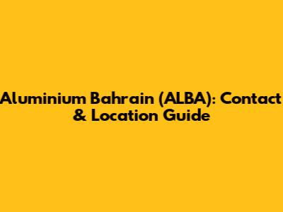 Aluminium Bahrain (ALBA): Contact & Location Guide