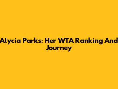 Alycia Parks: Her WTA Ranking And Journey