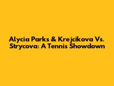 Alycia Parks & Krejcikova Vs. Strycova: A Tennis Showdown