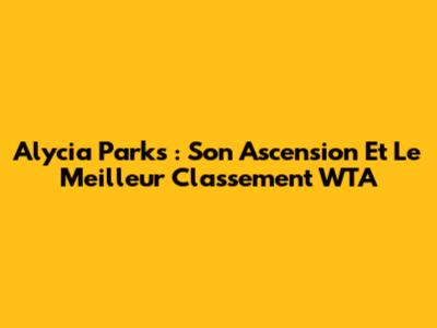 Alycia Parks : Son Ascension Et Le Meilleur Classement WTA
