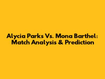 Alycia Parks Vs. Mona Barthel: Match Analysis & Prediction