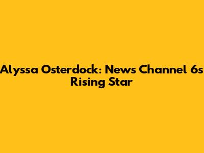 Alyssa Osterdock: News Channel 6's Rising Star