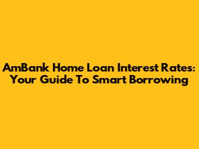 AmBank Home Loan Interest Rates: Your Guide To Smart Borrowing