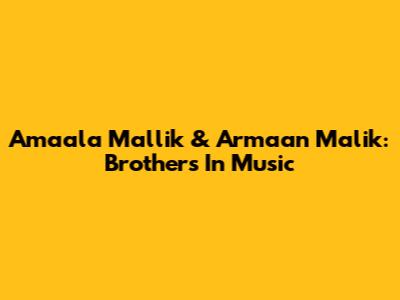 Amaala Mallik & Armaan Malik: Brothers In Music