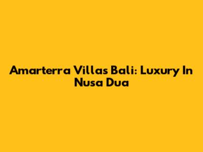 Amarterra Villas Bali: Luxury In Nusa Dua