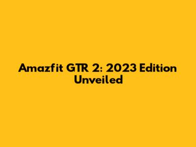 Amazfit GTR 2: 2023 Edition Unveiled