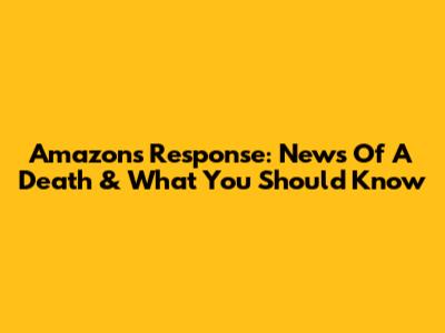 Amazon's Response: News Of A Death & What You Should Know