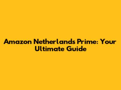Amazon Netherlands Prime: Your Ultimate Guide