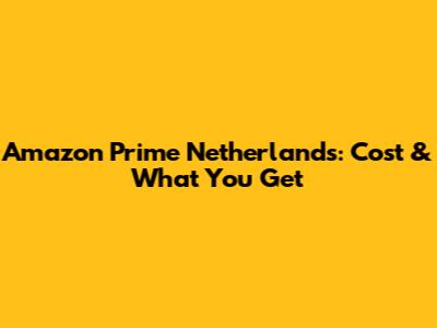 Amazon Prime Netherlands: Cost & What You Get