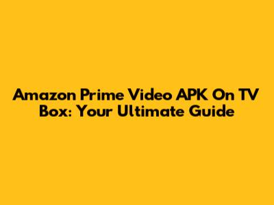 Amazon Prime Video APK On TV Box: Your Ultimate Guide