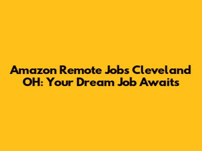Amazon Remote Jobs Cleveland OH: Your Dream Job Awaits