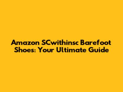Amazon SCwithinsc Barefoot Shoes: Your Ultimate Guide